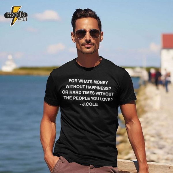J Cole For Whatã¢ââs Money Without Happiness Or Hard Times Without The People You Love Shirt